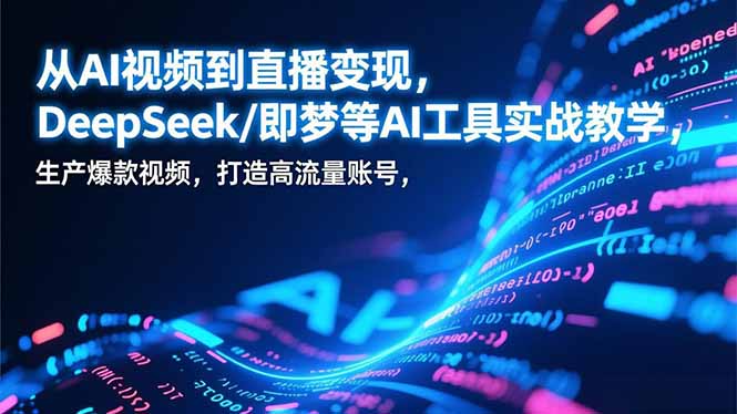 从AI视频到直播变现，DeepSeek/即梦等AI工具实战教学，生产爆款视频，打造高流量账号-聊项目