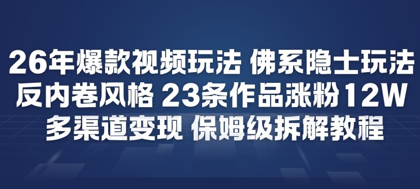 26年爆款短视频玩法，佛系隐士玩法，反内卷视频风格，23条作品涨粉12W，多渠道变现-聊项目