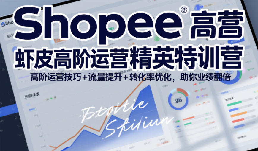 Shopee虾皮高阶运营精英特训营，高阶运营技巧+流量提升+转化率优化，助你业绩翻倍-聊项目
