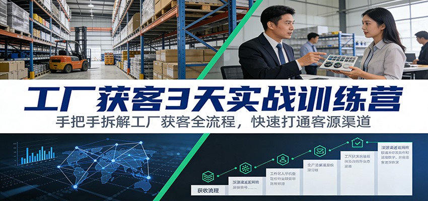 工厂获客3天实战训练营：手把手拆解工厂获客全流程，快速打通客源渠道-聊项目
