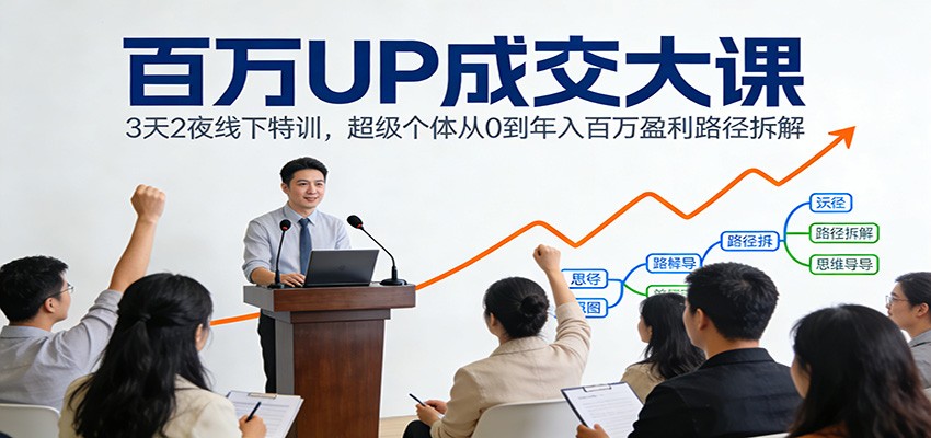 百万UP成交大课：3天2夜线下特训，超级个体从0到年入百万盈利路径拆解-聊项目