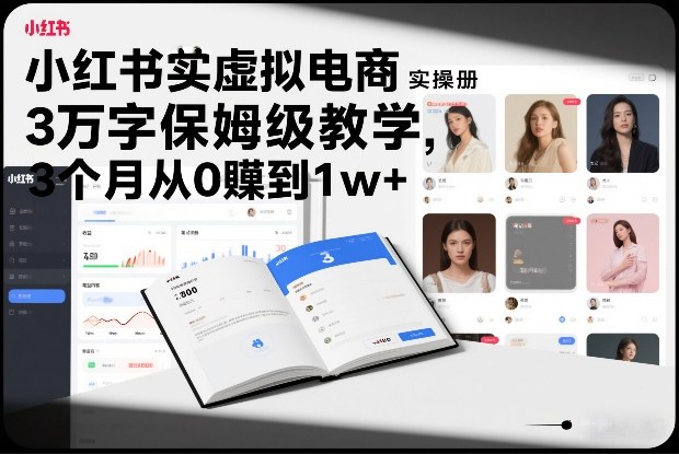小红书虚拟电商实操手册，3万字保姆级教学，3个月从0賺到1w+-聊项目