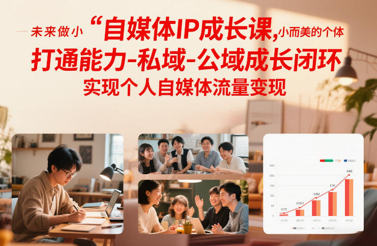 自媒体IP成长课，未来做小而美的个体，打通能力-私域-公域成长闭环，实现个人自媒体流量变现-聊项目