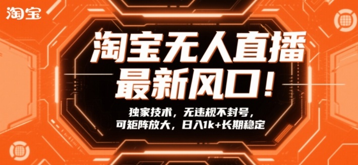 淘宝无人直播最新风口！独家技术，无违规不封号，可矩阵放大，日入1k+长期稳定【揭秘】-聊项目