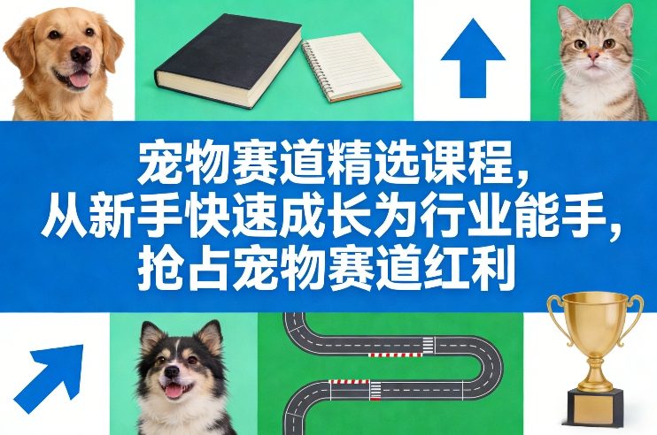 宠物赛道精选课程，从新手快速成长为行业能手，抢占宠物赛道红利-聊项目