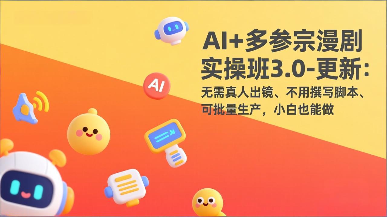 AI+多参宗漫剧实操班3.0-更新：无需真人出镜、不用撰写脚本、可批量生产，小白也能做-聊项目