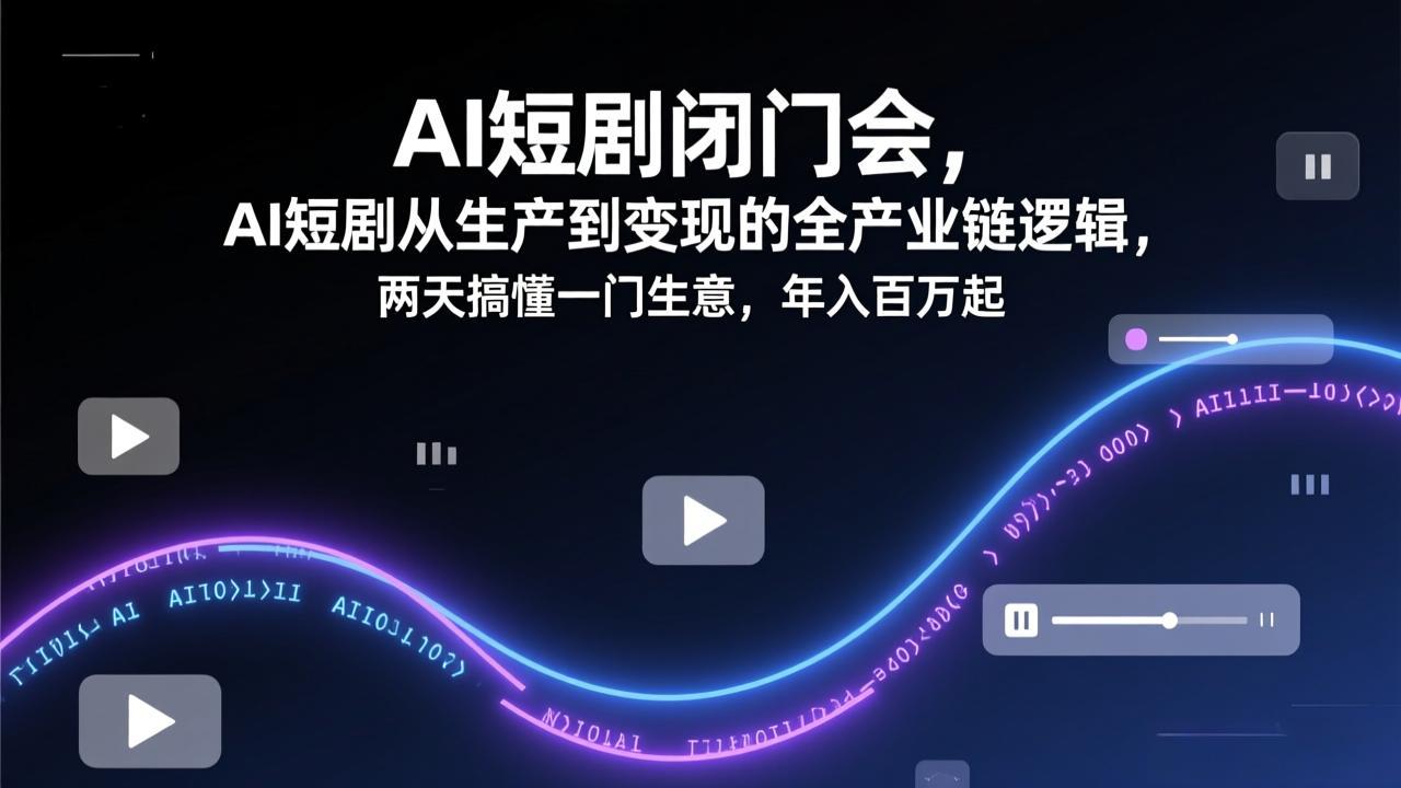 AI短剧闭门会，AI短剧从生产到变现的全产业链逻辑，两天搞懂一门生意，年入百万起-聊项目