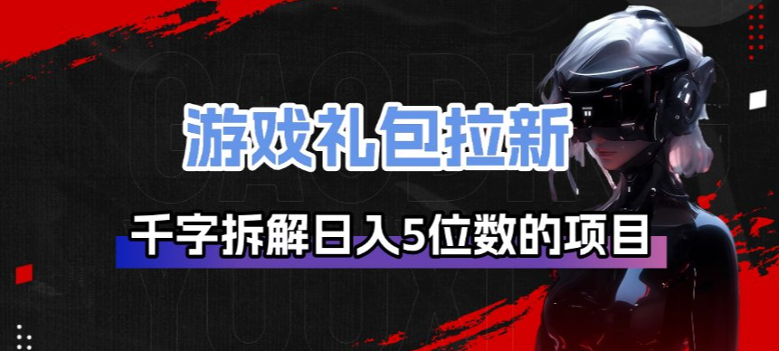 游戏礼包拉新_千字拆解日入5位数的项目逻辑-聊项目