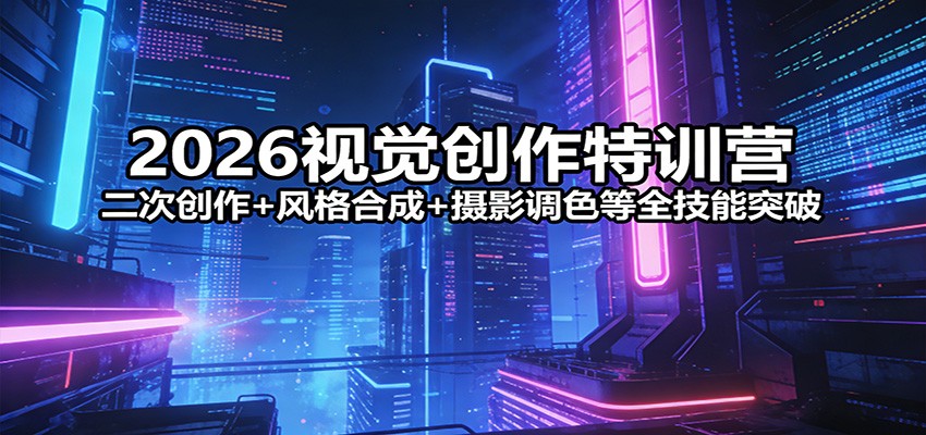 2026视觉创作特训营：二次创作+风格合成+摄影调色等全技能突破-聊项目