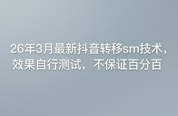 26年3月最新抖音转移sm技术，效果自行测试，不保证百分百-聊项目