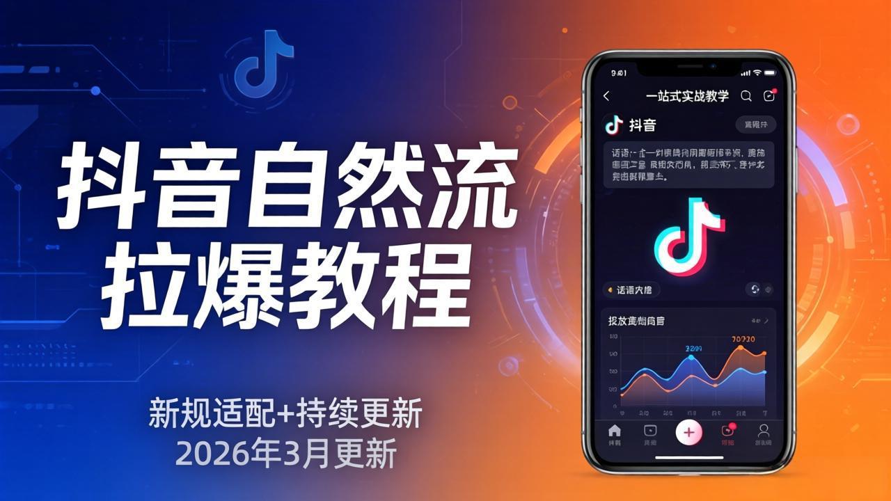 抖音自然流拉爆教程：新规适配+持续更新，话术+投放+起号一站式实战教学(更新26年3月-聊项目