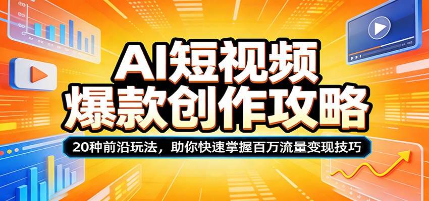 AI短视频爆款创作攻略：20种前沿玩法，助你快速掌握百万流量变现技巧-聊项目