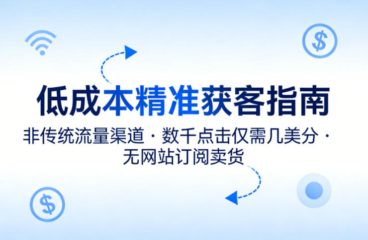 低成本精准获客指南，用非传统流量渠道，实现数千点击仅需几美分，不用网站也能搞订阅卖货-聊项目