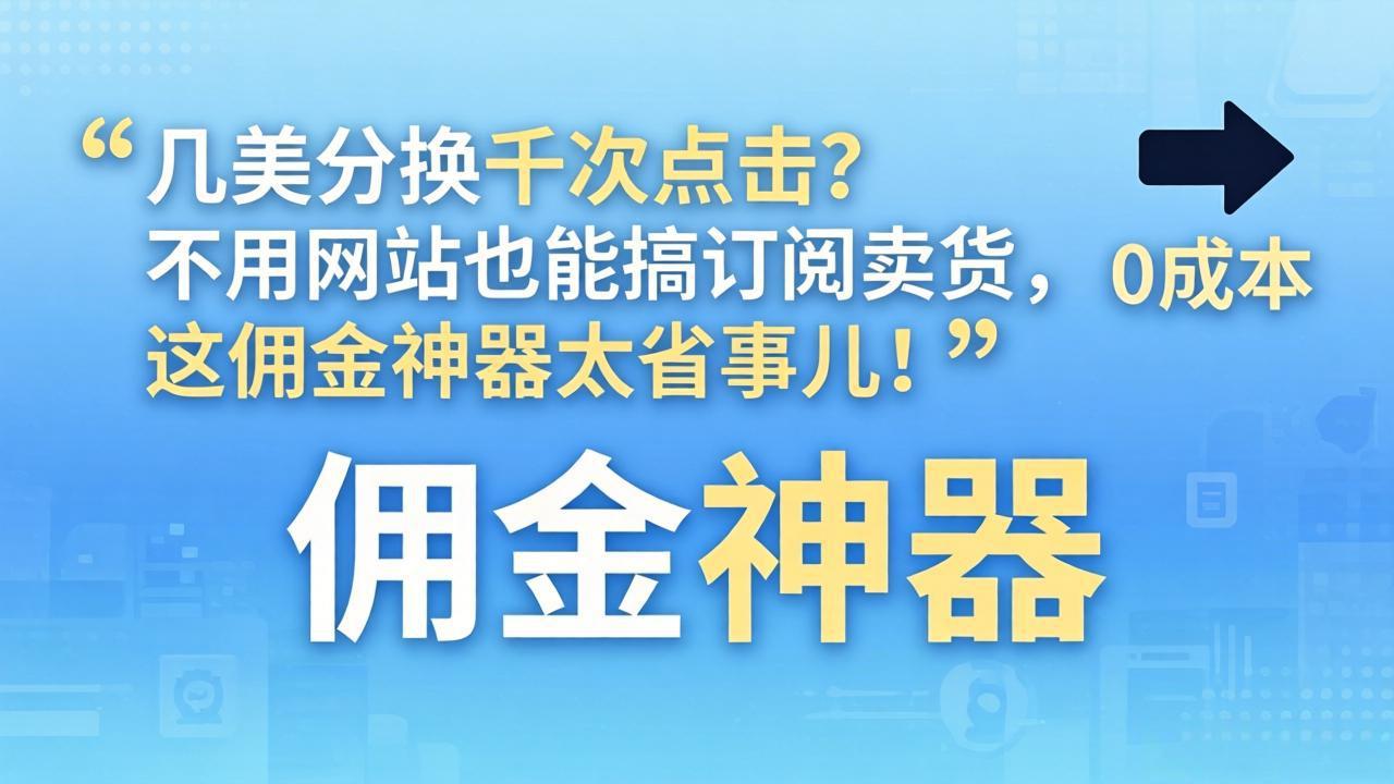 几美分换千次点击？不用网站也能搞订阅卖货，这佣金神器太省事儿！-聊项目