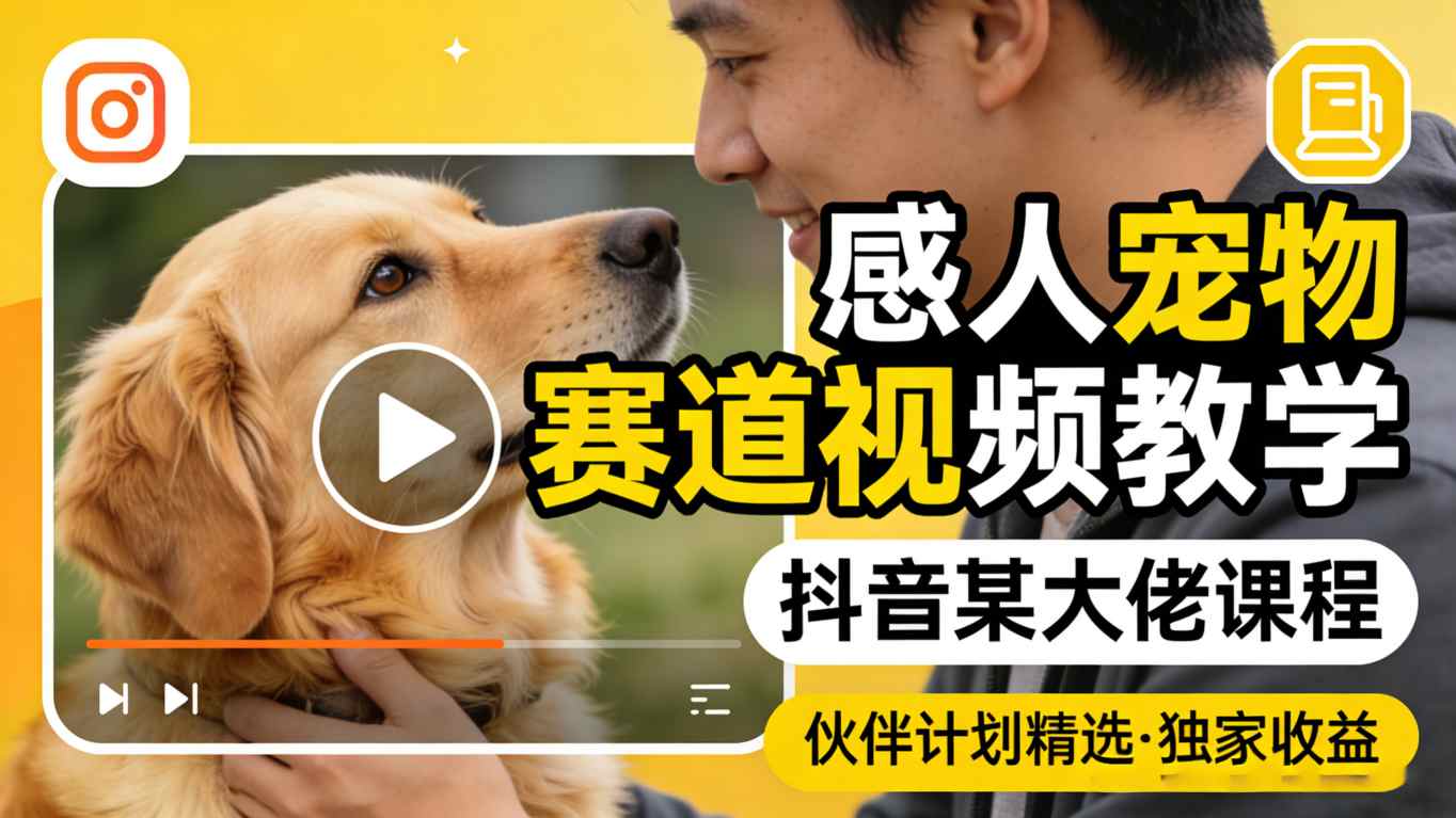 感人宠物赛道视频教学，抖音某大佬课程，可做伙伴计划精选独家收益-聊项目