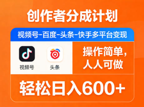 创作者分成计划，视频号-百度-头条-快手多平台变现，操作简单，人人可做，轻松日入600+-聊项目