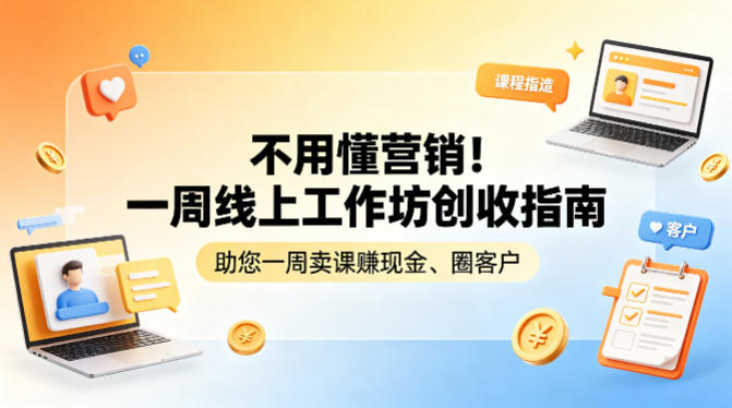 不用懂营销！一周线上工作坊创收指南，助您一周卖课賺现金、圈客户-聊项目