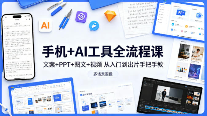 手机+AI工具全流程课，文案+PPT+图文+视频，从入门到出片手把手教，多场景实操-聊项目