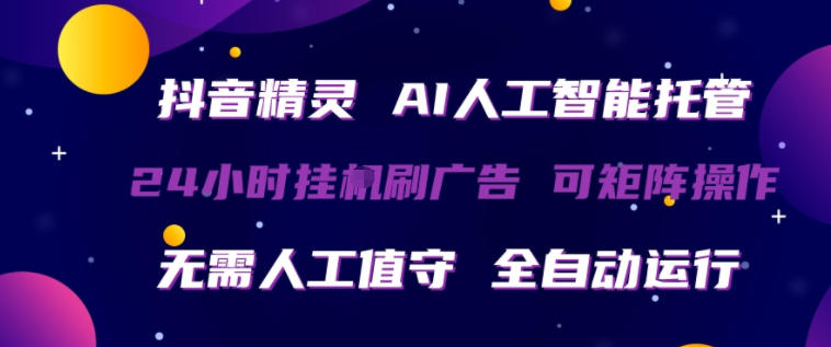 抖音精灵AI人工智能托管，24小时全自动刷广告，无需人工值守，可矩阵操作【揭秘】-聊项目