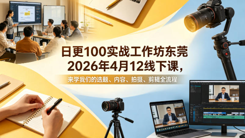 日更100实条‬战工作坊东莞2026年4月12线下课，来学我们的选题、内容、拍摄、剪辑全流程-聊项目