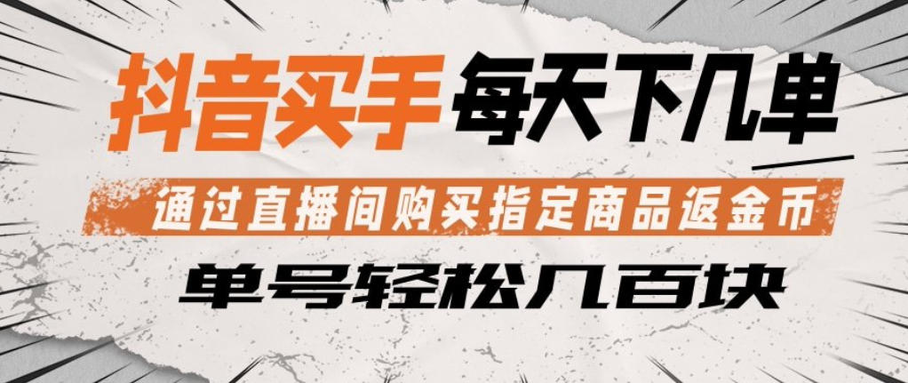 抖音买手通过直播间购买指定商品返金币，每天几单，轻松日入几张【揭秘】-聊项目