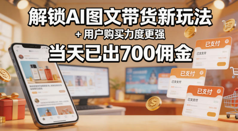 解锁ai图文带货新玩法+用户购买力度更强，当天已出700佣金，详细拆解-聊项目