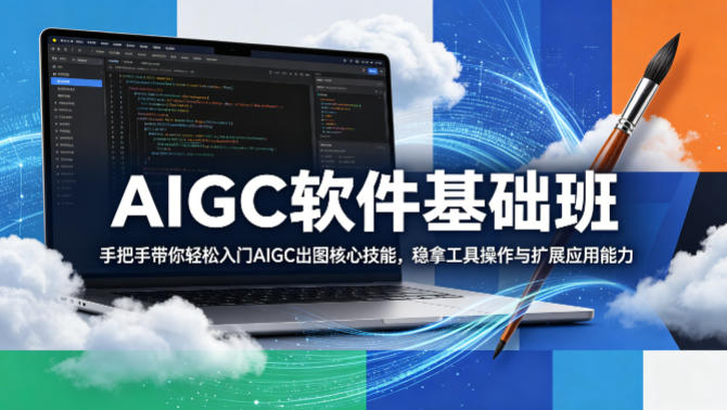 AIGC软件基础班，手把手带你轻松入门AIGC出图核心技能，稳拿工具操作与扩展应用能力-聊项目