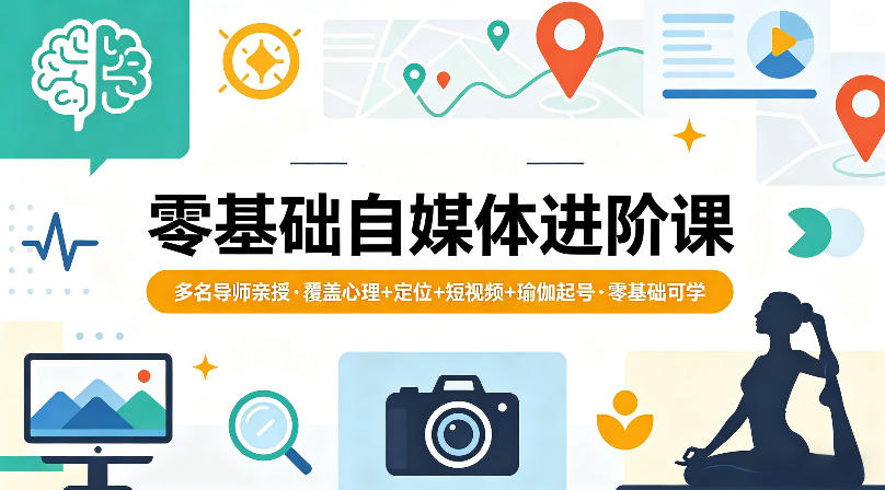 零基础自媒体进阶课，多名导师亲授，覆盖心理+定位+短视频+瑜伽起号，零基础可学-聊项目