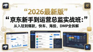 京东新手到运营总监实战班：从入驻到爆款，快车、海投、DMP全拆解，2026最新版-聊项目