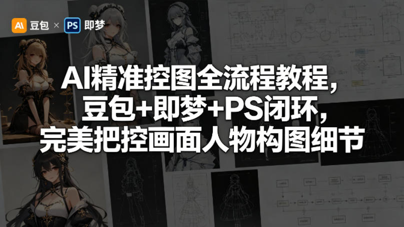 AI精准控图全流程教程，豆包+即梦+PS闭环，完美把控画面人物构图细节-聊项目