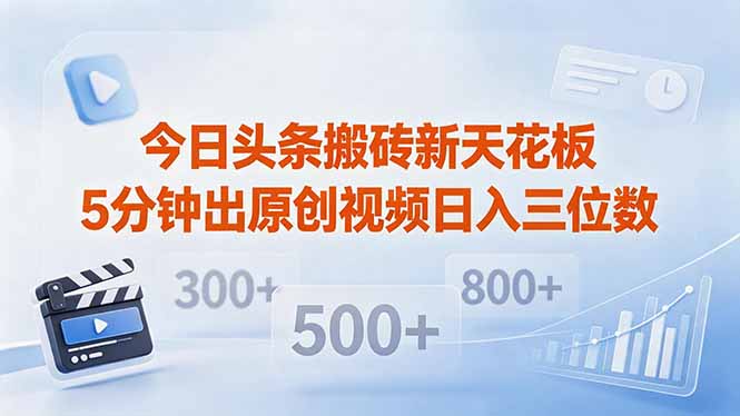 今日头条搬砖新天花板 仅需复制粘贴5分钟出原创视频 发多平台日入三位数-聊项目