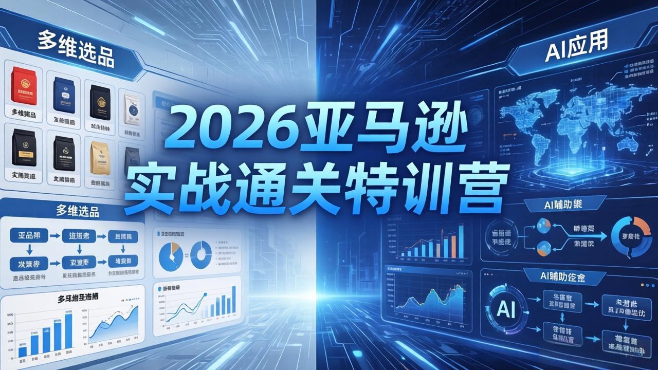 2026亚马逊实战通关特训营-5月8更新，多维选品+渐进式打法+AI应用，从0到1打造盈利店铺-聊项目
