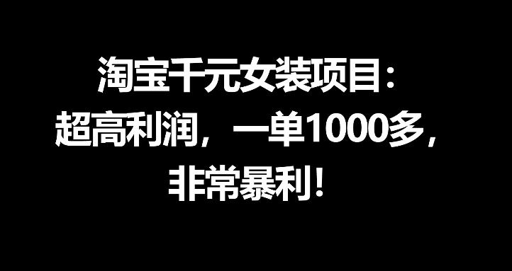 淘宝千元女装项目：超高利润，一单1000多，非常暴利-聊项目