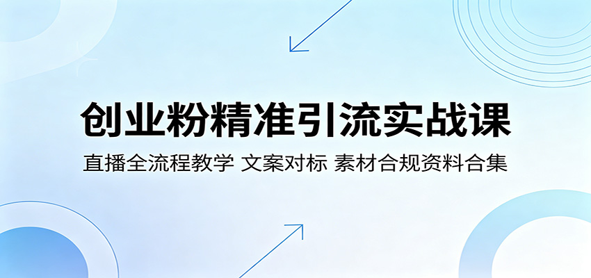 创业粉精准引流实战课：直播全流程教学，文案对标，素材合规资料合集-聊项目
