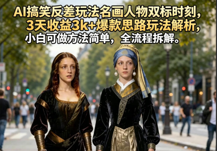 AI搞笑反差玩法名画人物双标时刻，3天收益3k+爆款思路玩法解析，小白可做方法简单，全流程拆解-聊项目