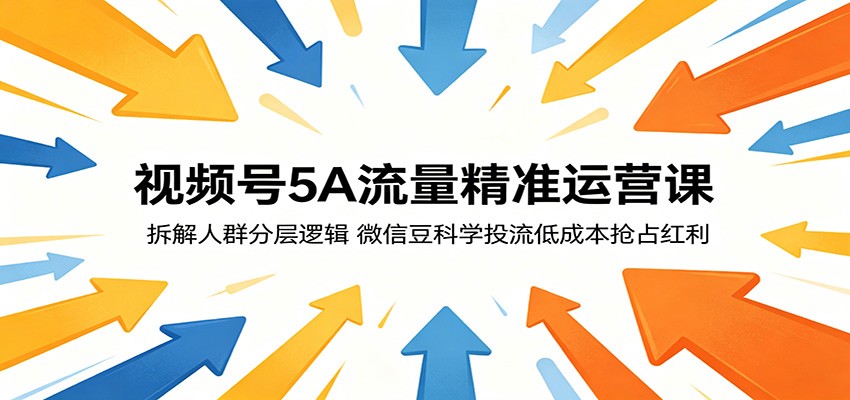 视频号5A流量精准运营课：拆解人群分层逻辑，微信豆科学投流低成本抢占红利-聊项目