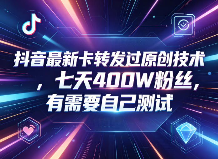 抖音最新卡转发过原创技术，七天400W粉丝，有需要自己测试-聊项目