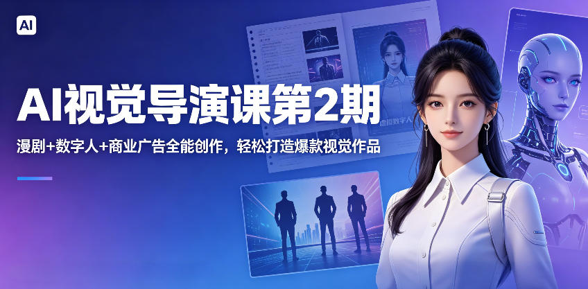 AI视觉导演课第2期，漫剧+数字人+商业广告全能创作，轻松打造爆款视觉作品-聊项目