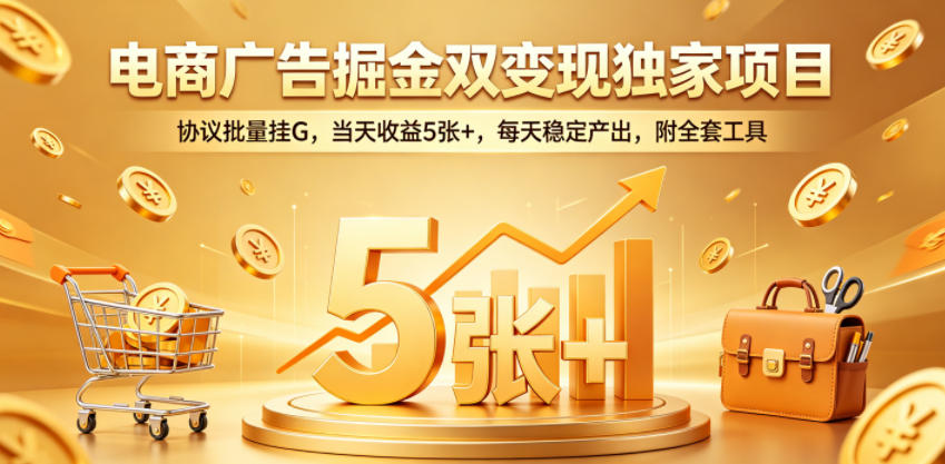 电商广告掘金双变现独家项目，协议批量挂G，当天收益5张+，每天稳定产出，附全套工具【揭秘】-聊项目