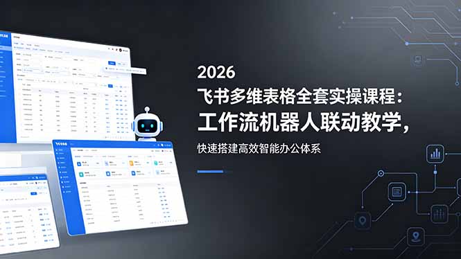 2026飞书多维表格全套实操课程：工作流机器人联动教学，快速搭建高效智能办公体系-聊项目