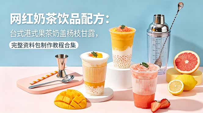 网红奶茶饮品配方：台式港式果茶奶盖杨枝甘露，完整资料包制作教程合集-聊项目