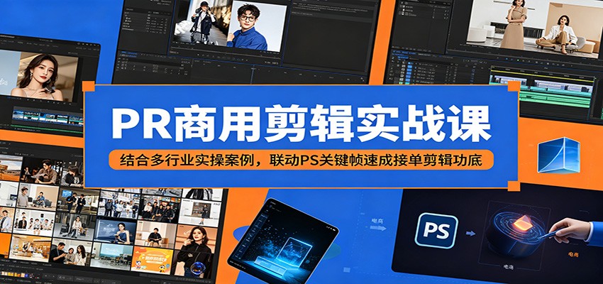 PR商用剪辑实战课：结合多行业实操案例，联动PS关键帧速成接单剪辑功底-聊项目