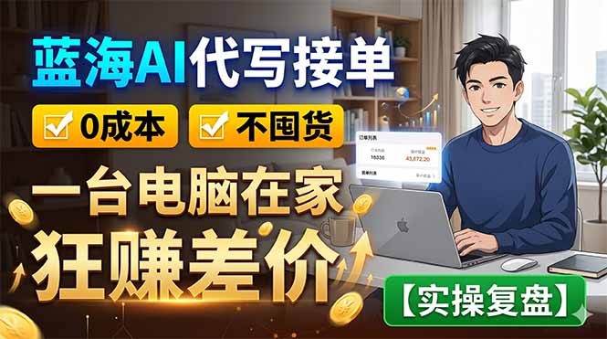 蓝海AI代写接单：0成本不囤货，一台电脑在家狂赚差价【实操复盘】-聊项目