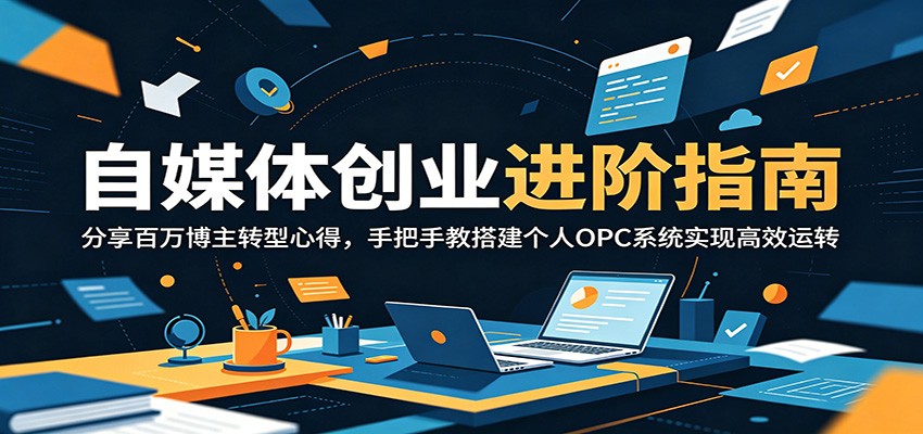 自媒体创业进阶指南：分享百万博主转型心得，手把手教搭建个人OPC系统实现高效运转-聊项目