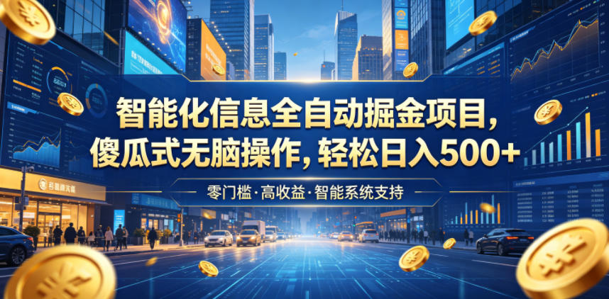 智能化信息全自动掘金项目，傻瓜式无脑操作，轻松日入500+【揭秘】-聊项目
