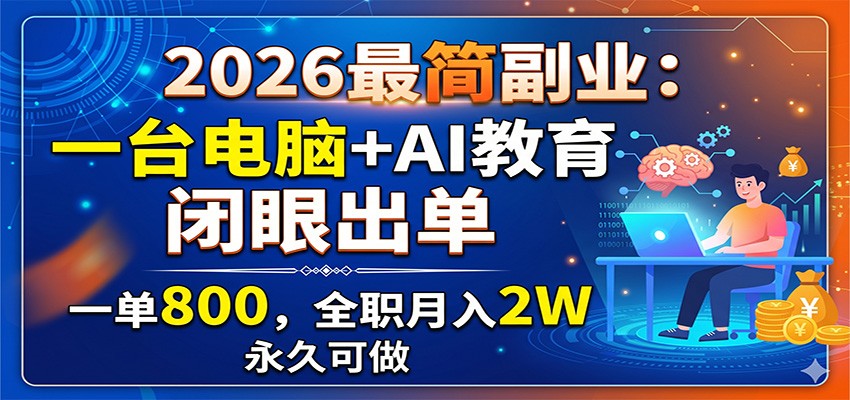 2026最简副业：一台电脑+AI教育，闭眼出单，一单800，全职月入2W，永久可做-聊项目