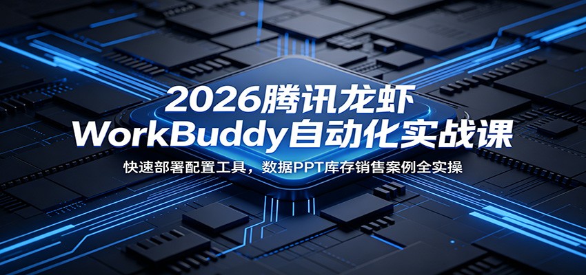 2026腾讯龙虾WorkBuddy自动化实战课：快速部署配置工具，数据PPT库存销售案例全实操-聊项目