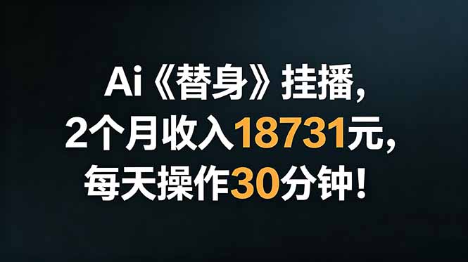 Ai替身挂播，2个月收入18731元，每天操作30分钟！-聊项目