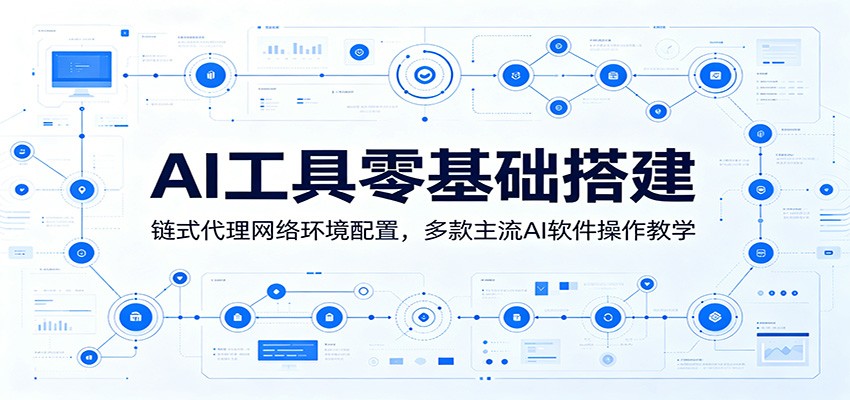 AI工具零基础搭建：链式代理网络环境配置，多款主流AI软件操作教学-聊项目