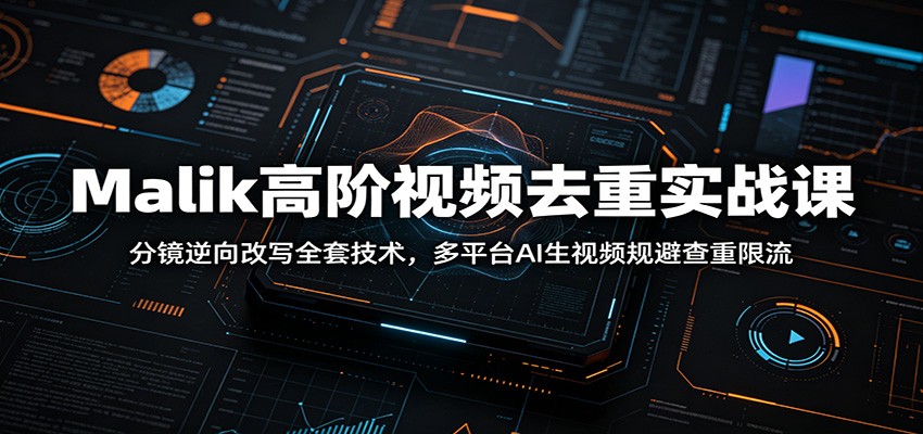 Malik高阶视频去重实战课：分镜逆向改写全套技术，多平台AI生视频规避查重限流-聊项目